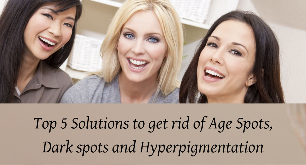 Top 5 Solutions to get rid of Age Spots, Dark spots and Hyperpigmentation